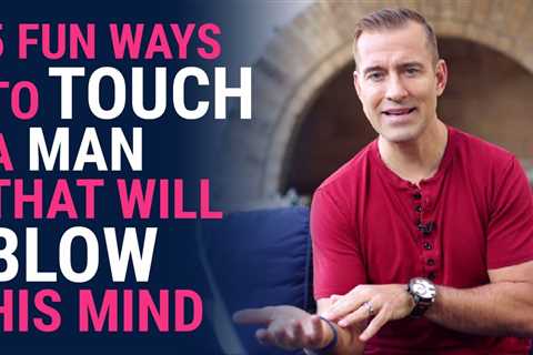 5 Fun Ways To Touch A Man That Will Blow His Mind | Relationship Advice For Women By Mat Boggs